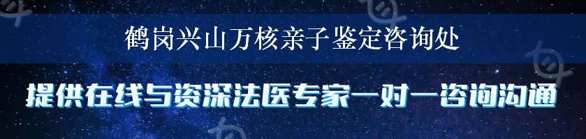 鹤岗兴山万核亲子鉴定咨询处